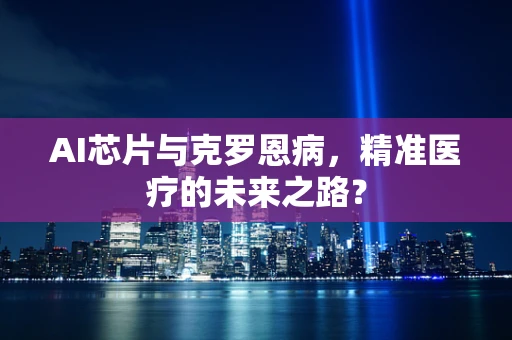 AI芯片与克罗恩病，精准医疗的未来之路？