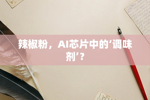 辣椒粉，AI芯片中的‘调味剂’？