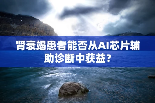 肾衰竭患者能否从AI芯片辅助诊断中获益？