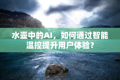 水壶中的AI，如何通过智能温控提升用户体验？