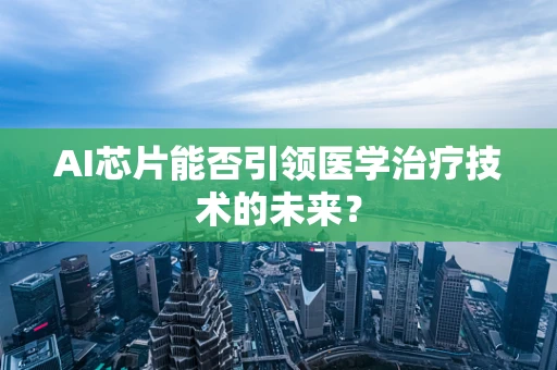 AI芯片能否引领医学治疗技术的未来？