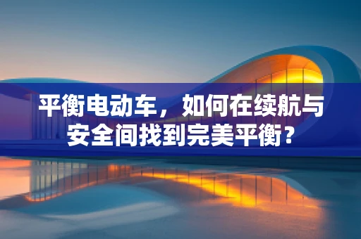 平衡电动车，如何在续航与安全间找到完美平衡？