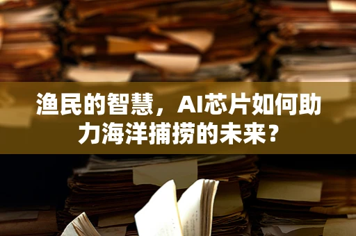 渔民的智慧，AI芯片如何助力海洋捕捞的未来？