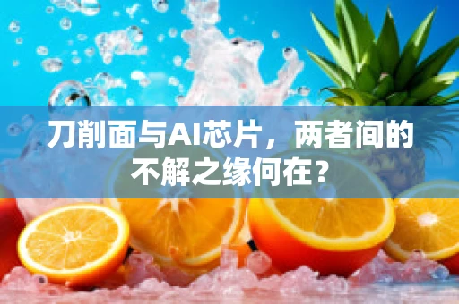 刀削面与AI芯片，两者间的不解之缘何在？