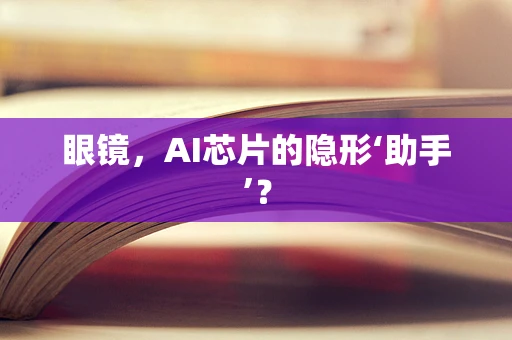 眼镜，AI芯片的隐形‘助手’？