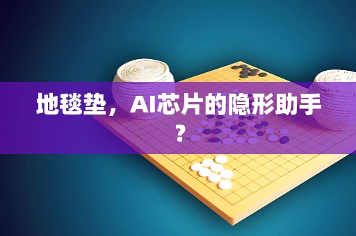 地毯垫，AI芯片的隐形助手？