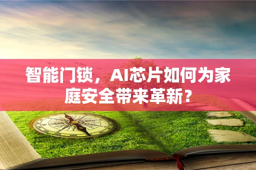 智能门锁，AI芯片如何为家庭安全带来革新？