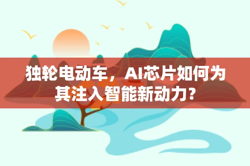 独轮电动车，AI芯片如何为其注入智能新动力？