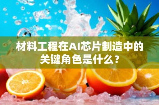 材料工程在AI芯片制造中的关键角色是什么？