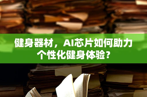 健身器材，AI芯片如何助力个性化健身体验？