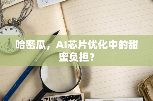 哈密瓜，AI芯片优化中的甜蜜负担？