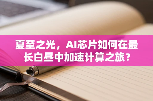 夏至之光，AI芯片如何在最长白昼中加速计算之旅？