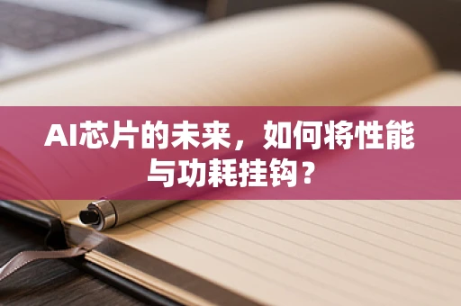 AI芯片的未来，如何将性能与功耗挂钩？