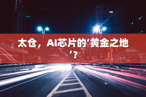 太仓，AI芯片的‘黄金之地’？