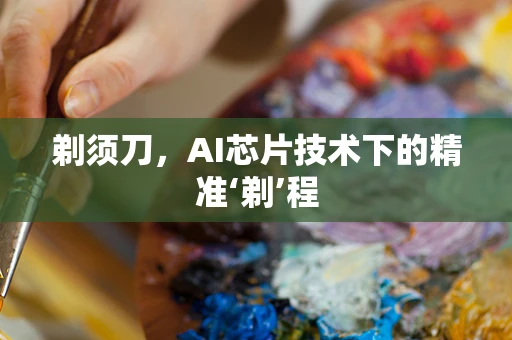 剃须刀，AI芯片技术下的精准‘剃’程