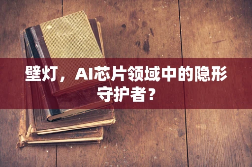 壁灯，AI芯片领域中的隐形守护者？