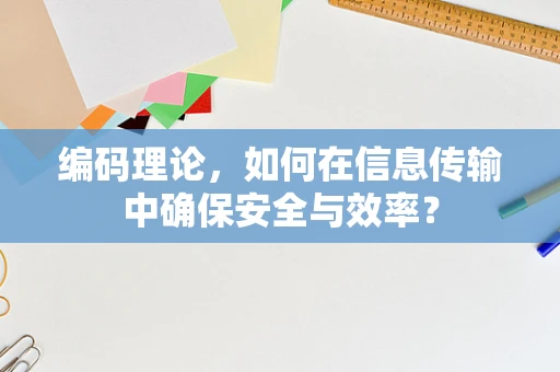 编码理论，如何在信息传输中确保安全与效率？