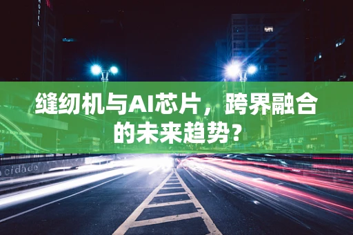 缝纫机与AI芯片，跨界融合的未来趋势？