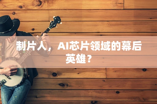 制片人，AI芯片领域的幕后英雄？