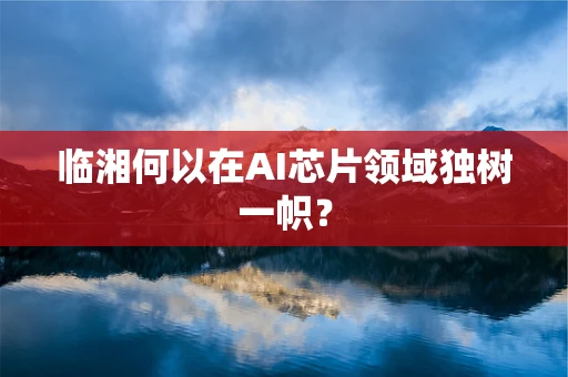 临湘何以在AI芯片领域独树一帜？