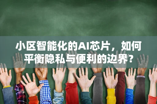 小区智能化的AI芯片，如何平衡隐私与便利的边界？