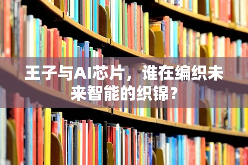 王子与AI芯片，谁在编织未来智能的织锦？