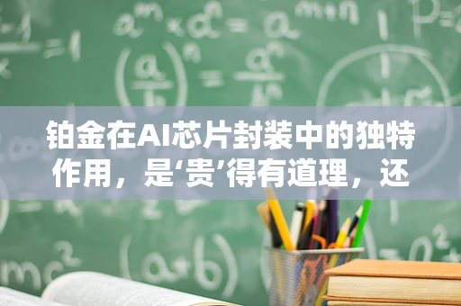 铂金在AI芯片封装中的独特作用，是‘贵’得有道理，还是‘金玉其外’？