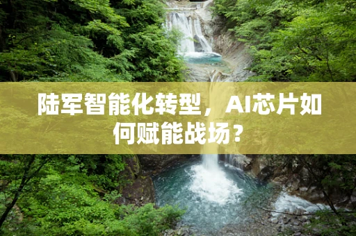 陆军智能化转型，AI芯片如何赋能战场？