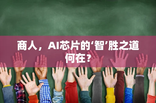 商人，AI芯片的‘智’胜之道何在？