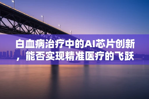 白血病治疗中的AI芯片创新，能否实现精准医疗的飞跃？