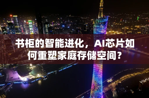 书柜的智能进化，AI芯片如何重塑家庭存储空间？