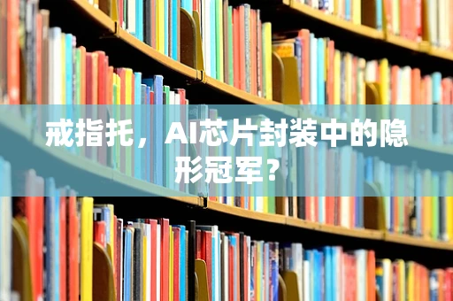 戒指托，AI芯片封装中的隐形冠军？