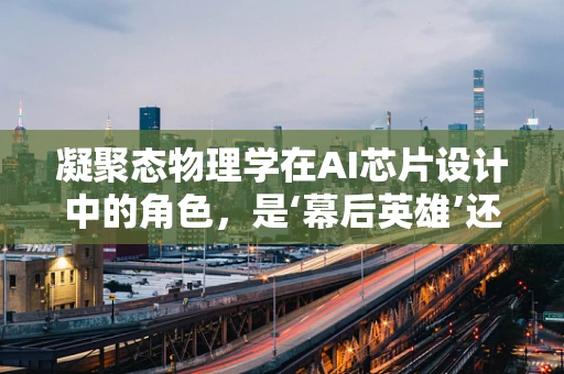 凝聚态物理学在AI芯片设计中的角色，是‘幕后英雄’还是‘创新引擎’？