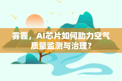 雾霾，AI芯片如何助力空气质量监测与治理？