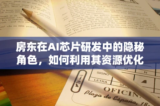 房东在AI芯片研发中的隐秘角色，如何利用其资源优化研发环境？