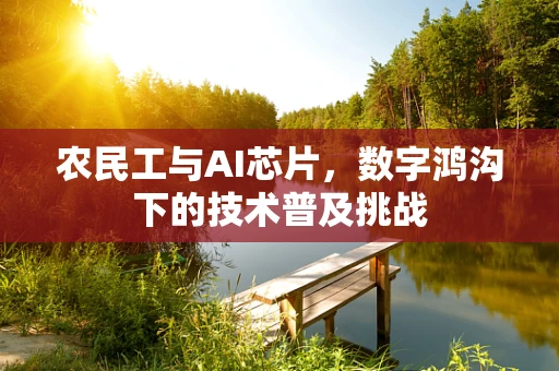 农民工与AI芯片，数字鸿沟下的技术普及挑战