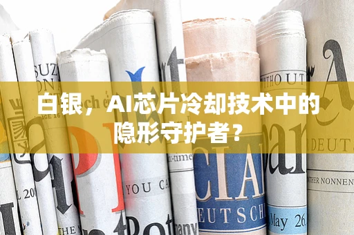 白银，AI芯片冷却技术中的隐形守护者？