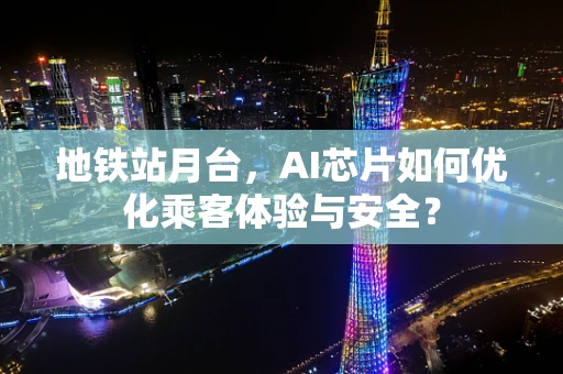 地铁站月台，AI芯片如何优化乘客体验与安全？