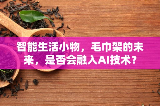 智能生活小物，毛巾架的未来，是否会融入AI技术？