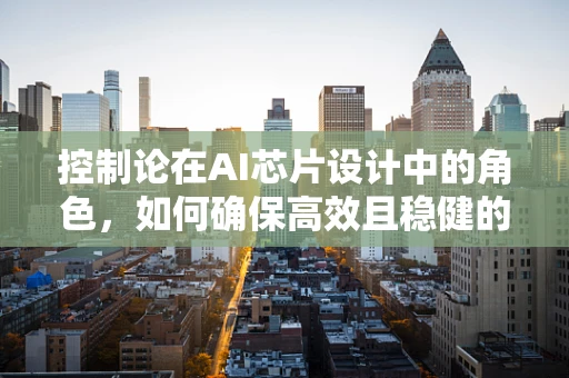 控制论在AI芯片设计中的角色，如何确保高效且稳健的运算？