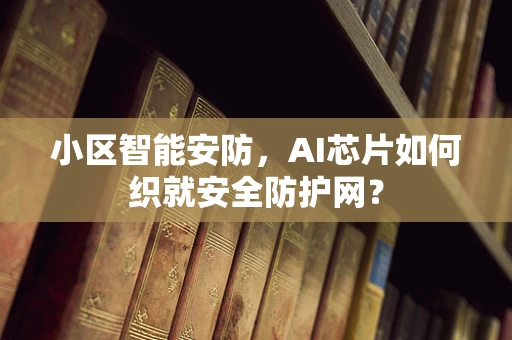 小区智能安防，AI芯片如何织就安全防护网？