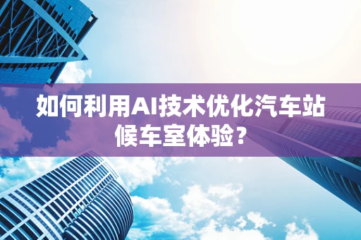 如何利用AI技术优化汽车站候车室体验？