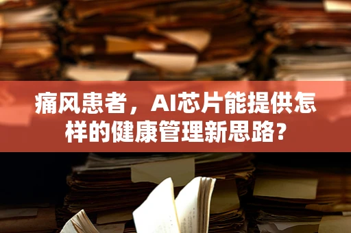 痛风患者，AI芯片能提供怎样的健康管理新思路？