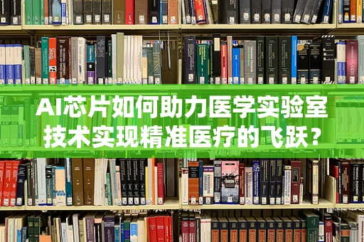 AI芯片如何助力医学实验室技术实现精准医疗的飞跃？