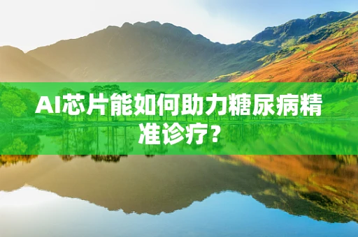 AI芯片能如何助力糖尿病精准诊疗？