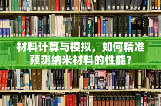 材料计算与模拟，如何精准预测纳米材料的性能？