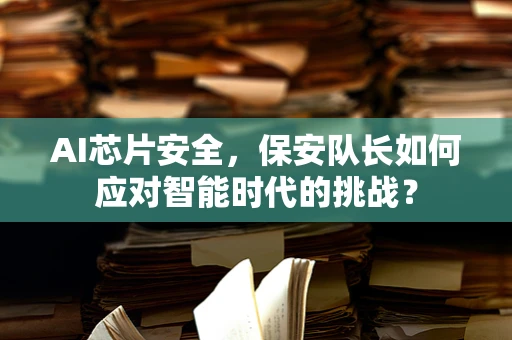 AI芯片安全，保安队长如何应对智能时代的挑战？