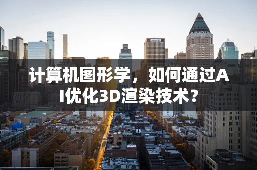 计算机图形学，如何通过AI优化3D渲染技术？