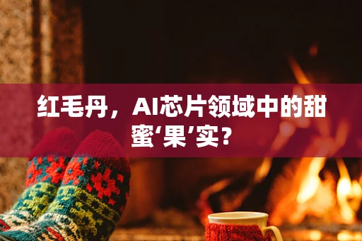 红毛丹，AI芯片领域中的甜蜜‘果’实？