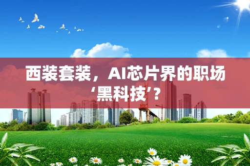 西装套装，AI芯片界的职场‘黑科技’？